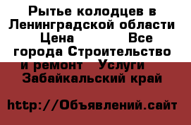 Рытье колодцев в Ленинградской области › Цена ­ 4 000 - Все города Строительство и ремонт » Услуги   . Забайкальский край